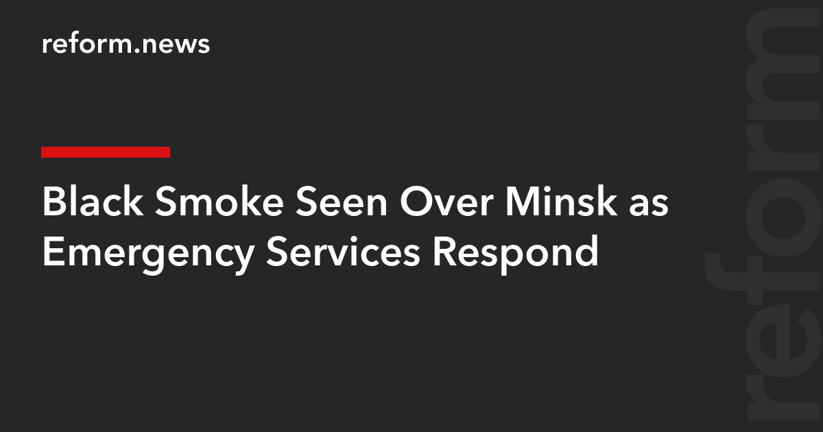 Black Smoke Seen Over Minsk as Emergency Services Respond