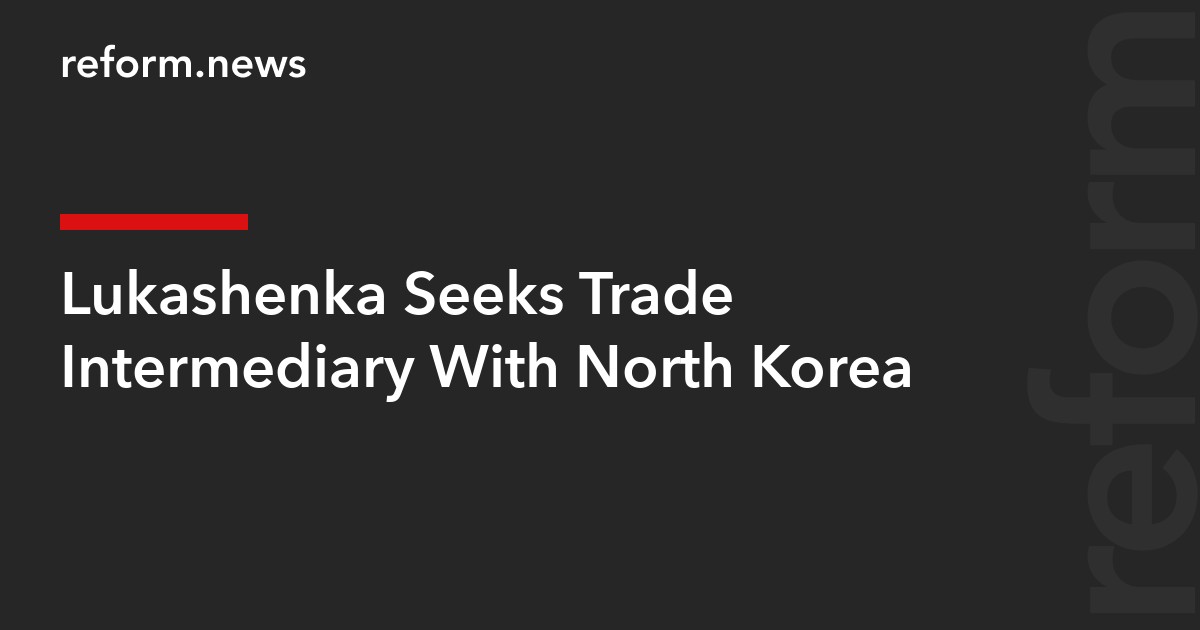Lukashenka Seeks Trade Intermediary With North Korea