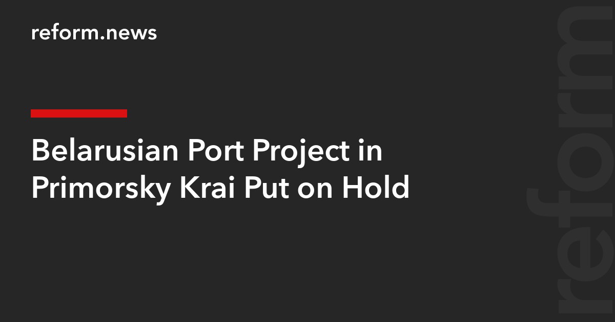 Belarusian Port Project in Primorsky Krai Put on Hold