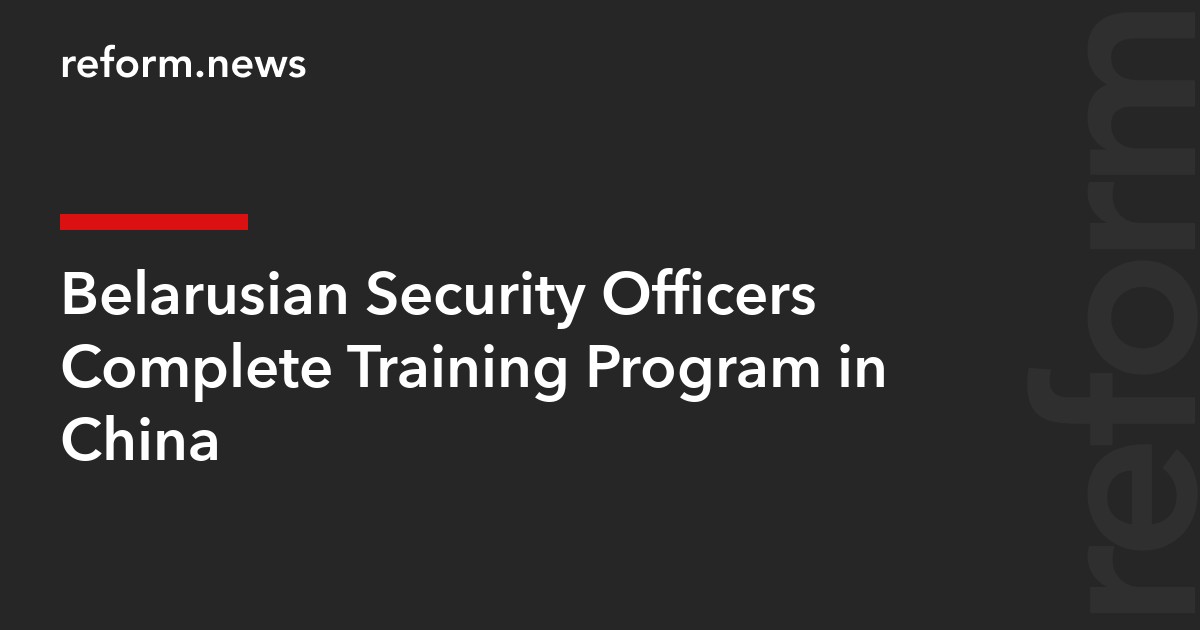 Belarusian Security Officers Complete Training Program in China