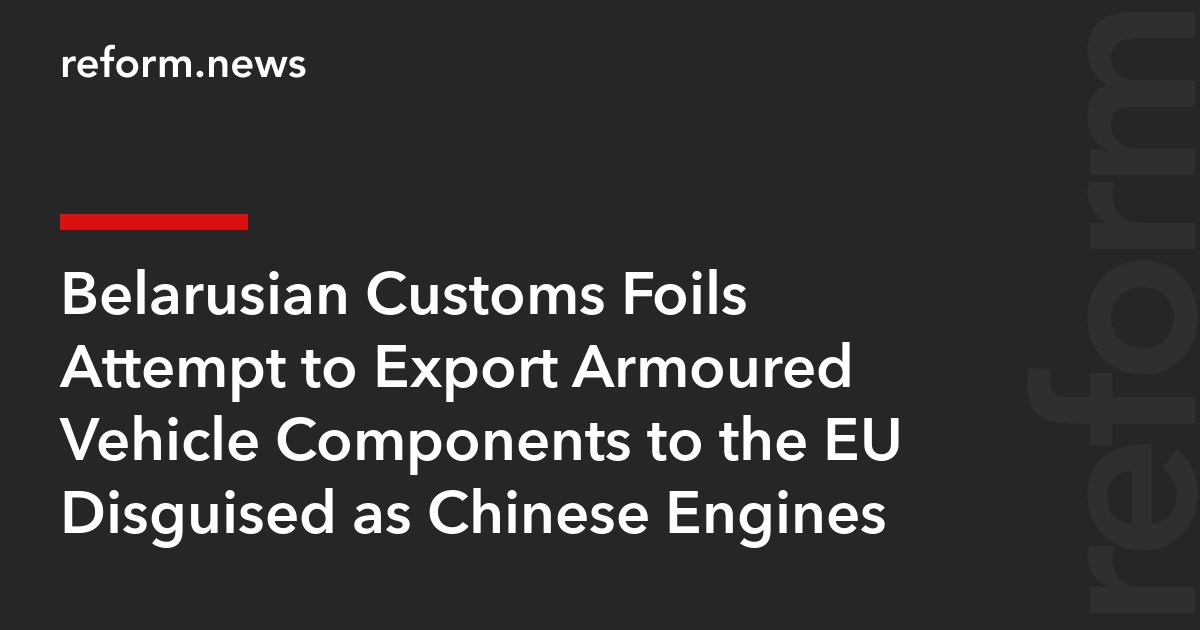 Belarusian Customs Foils Attempt to Export Armoured Vehicle Components to the EU Disguised as Chinese Engines