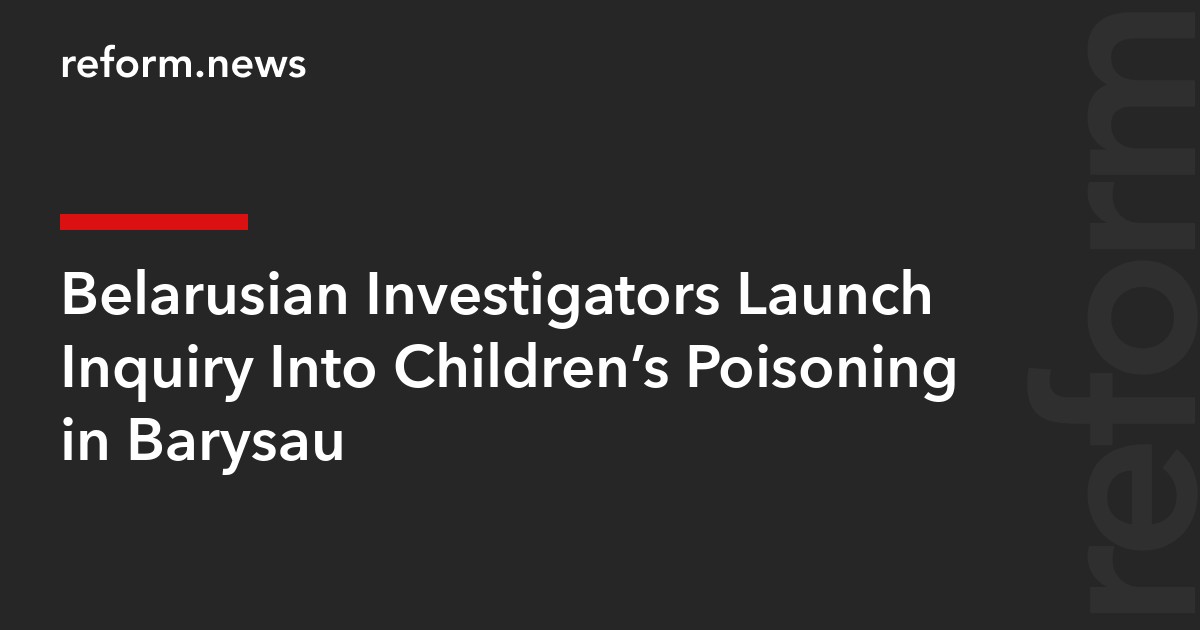 Belarusian Investigators Launch Inquiry Into Children’s Poisoning in Barysau