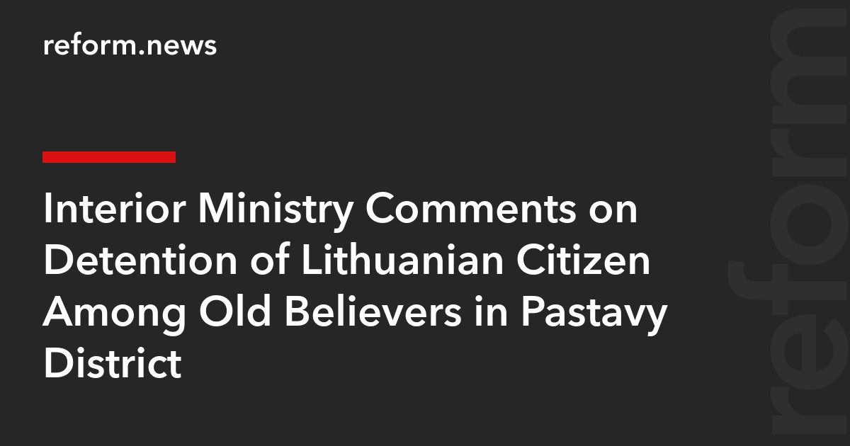 Interior Ministry Comments on Detention of Lithuanian Citizen Among Old Believers in Pastavy District