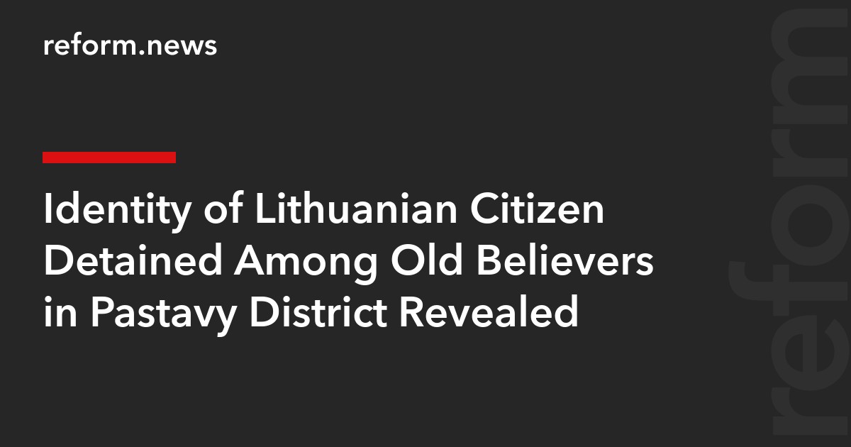 Identity of Lithuanian Citizen Detained Among Old Believers in Pastavy District Revealed