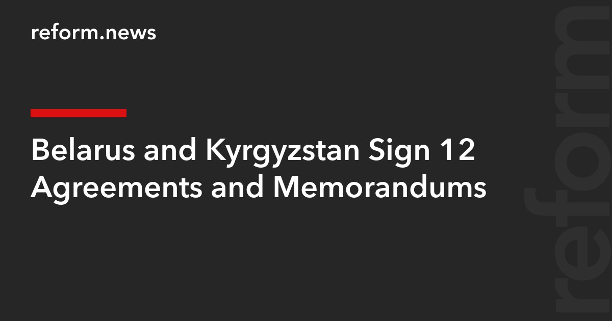 Belarus and Kyrgyzstan Sign 12 Agreements and Memorandums