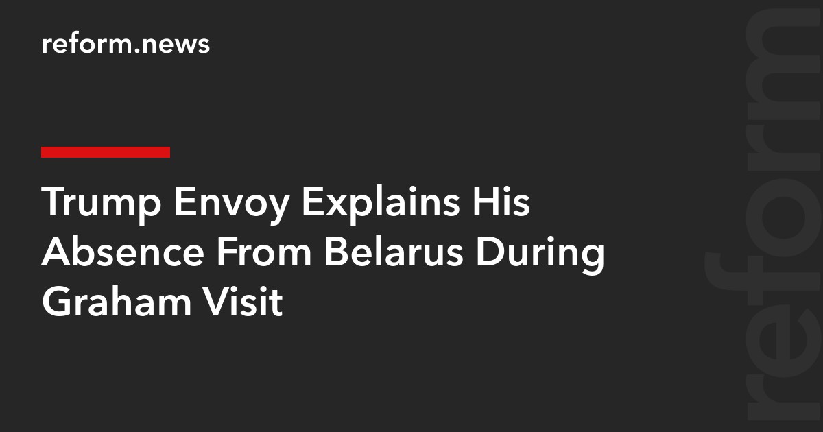 Trump Envoy Explains His Absence From Belarus During Graham Visit