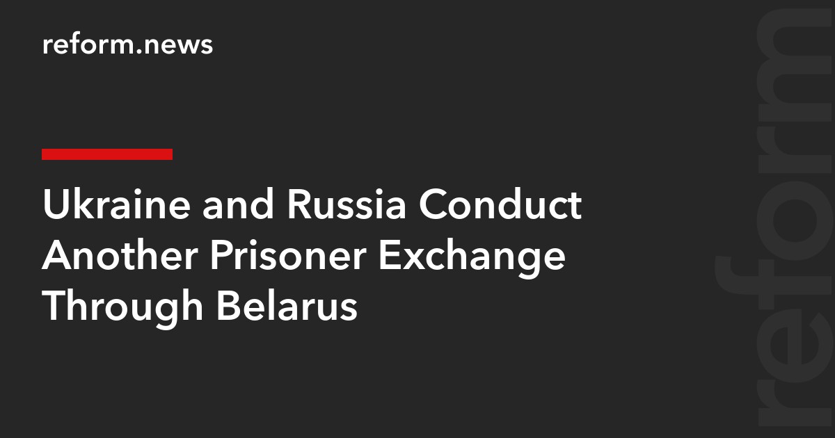 Ukraine and Russia Conduct Another Prisoner Exchange Through Belarus