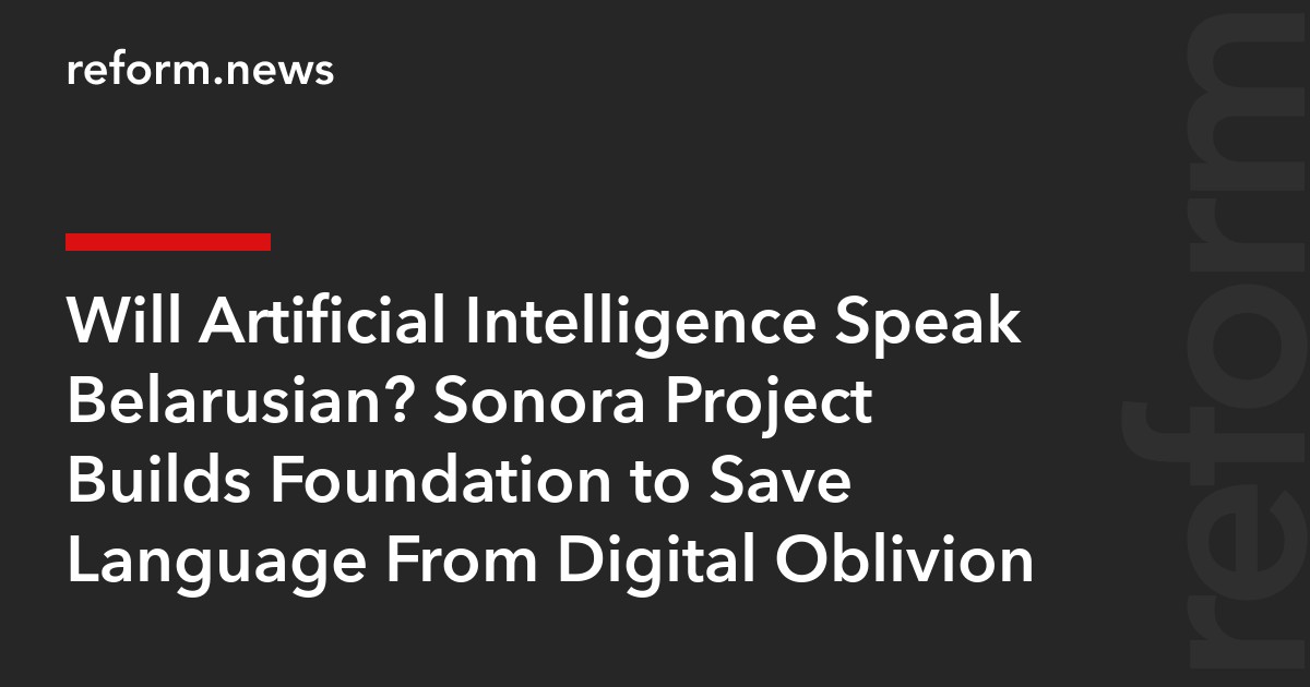 Will Artificial Intelligence Speak Belarusian? Sonora Project Builds Foundation to Save Language From Digital Oblivion