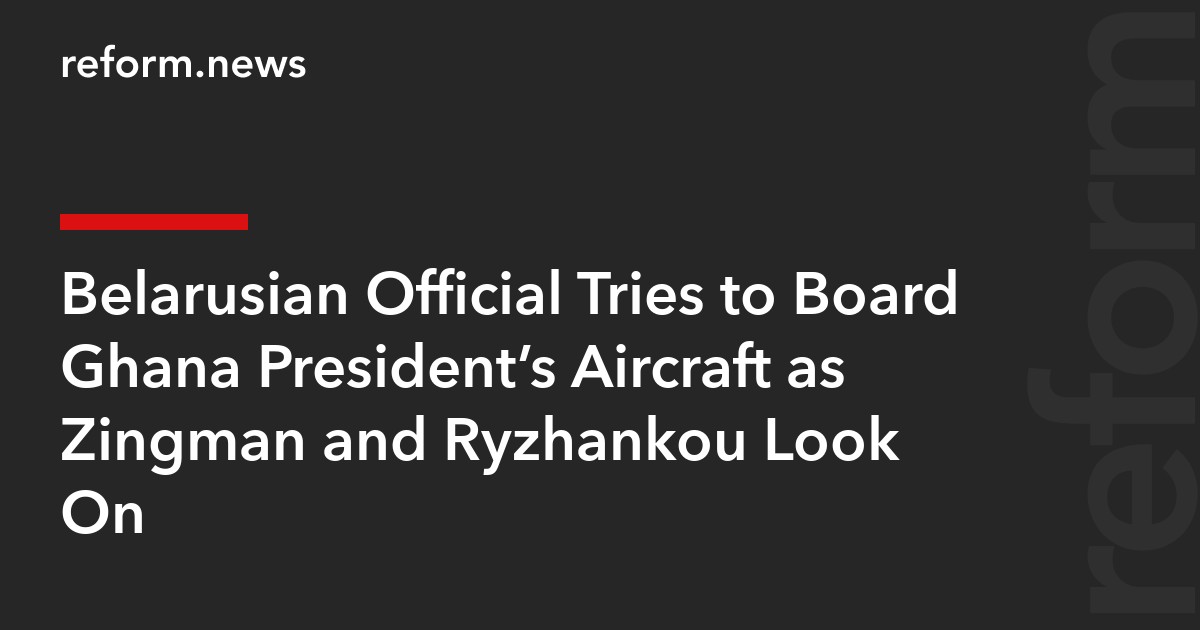 Belarusian Official Tries to Board Ghana President’s Aircraft as Zingman and Ryzhankou Look On