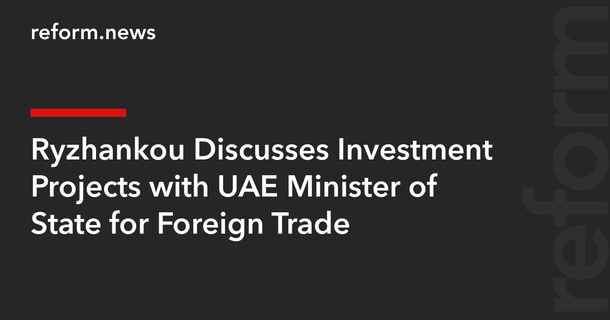 Ryzhankou Discusses Investment Projects with UAE Minister of State for Foreign Trade