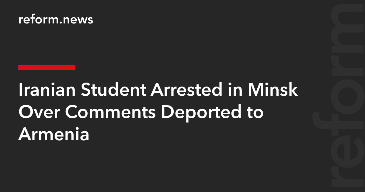 Iranian Student Arrested in Minsk Over Comments Deported to Armenia