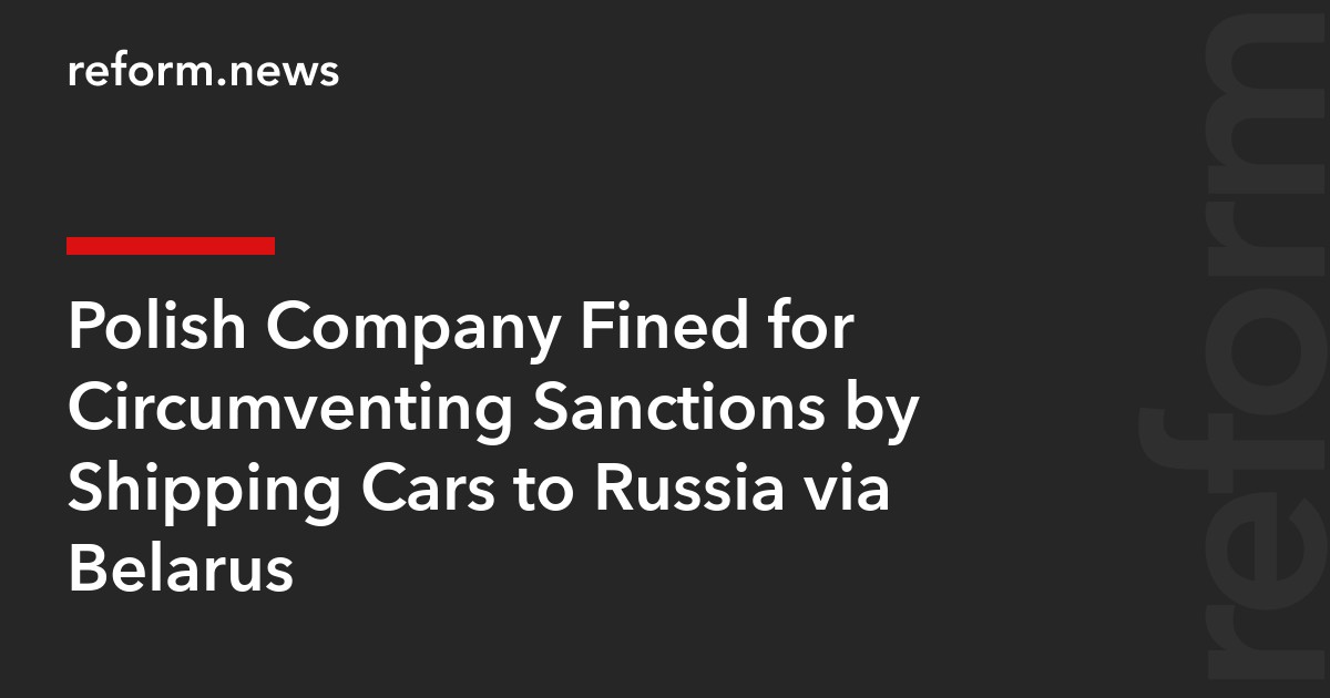 Polish Company Fined for Circumventing Sanctions by Shipping Cars to Russia via Belarus
