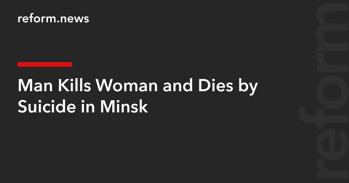 Man Kills Woman and Dies by Suicide in Minsk