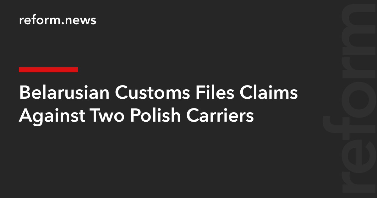 Belarusian Customs Files Claims Against Two Polish Carriers