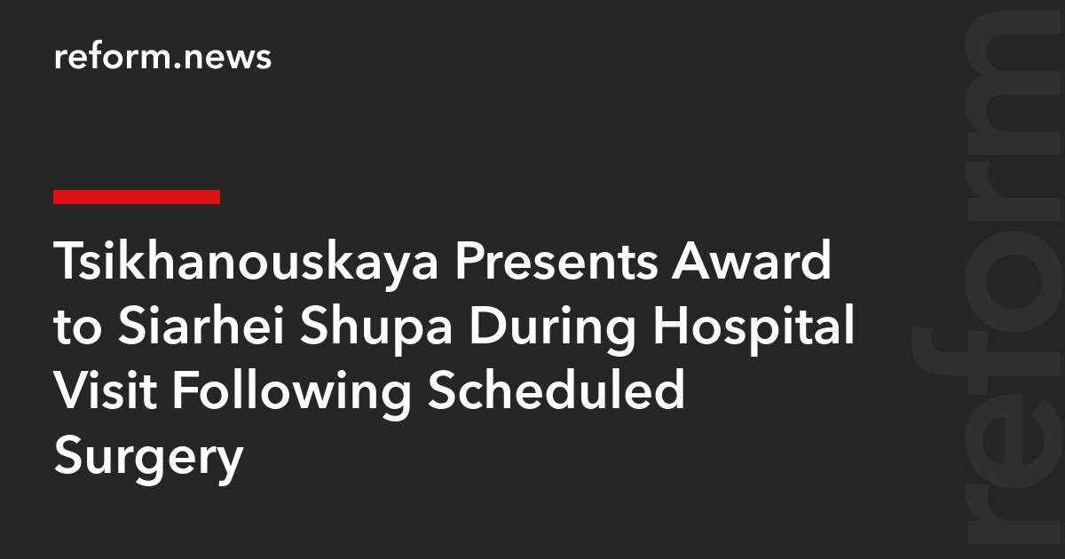 Tsikhanouskaya Presents Award to Siarhei Shupa During Hospital Visit Following Scheduled Surgery