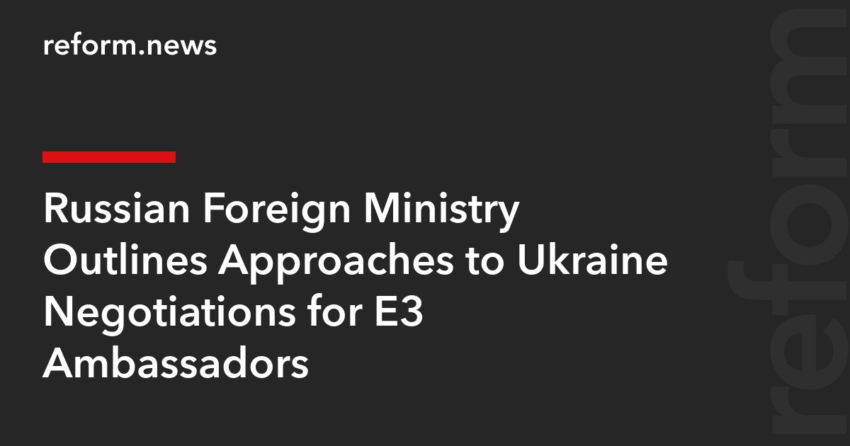 Russian Foreign Ministry Outlines Approaches to Ukraine Negotiations for E3 Ambassadors
