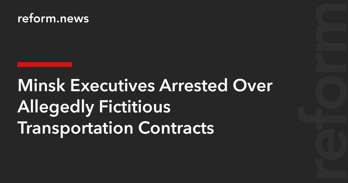 Minsk Executives Arrested Over Allegedly Fictitious Transportation Contracts
