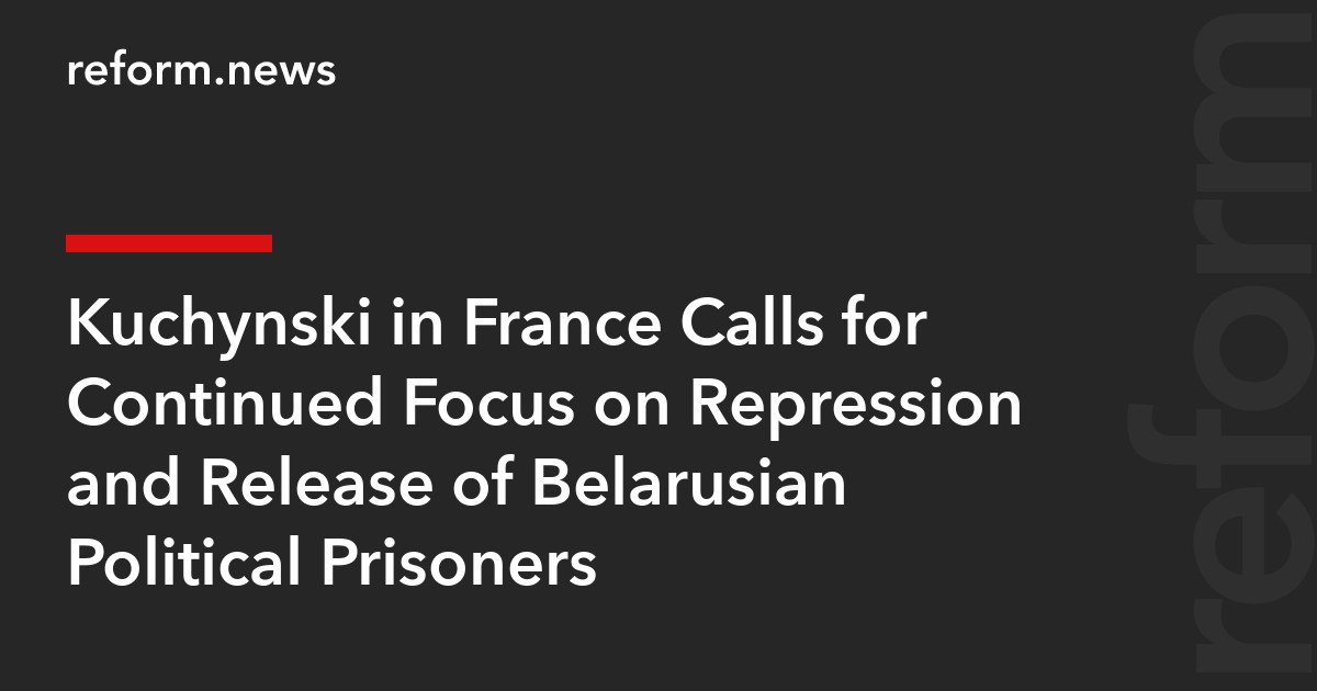 Kuchynski in France Calls for Continued Focus on Repression and Release of Belarusian Political Prisoners