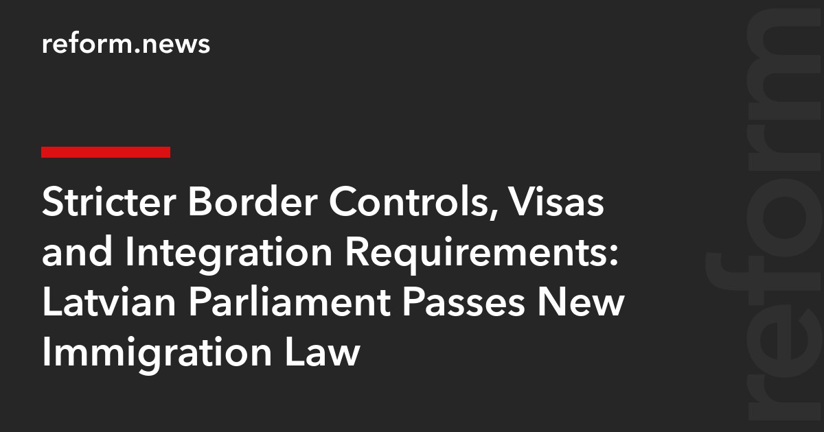 Stricter Border Controls, Visas and Integration Requirements: Latvian Parliament Passes New Immigration Law