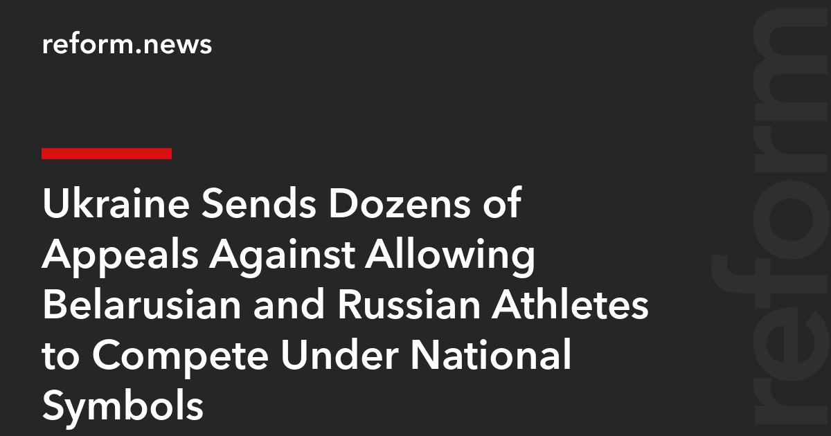 Ukraine Sends Dozens of Appeals Against Allowing Belarusian and Russian Athletes to Compete Under National Symbols