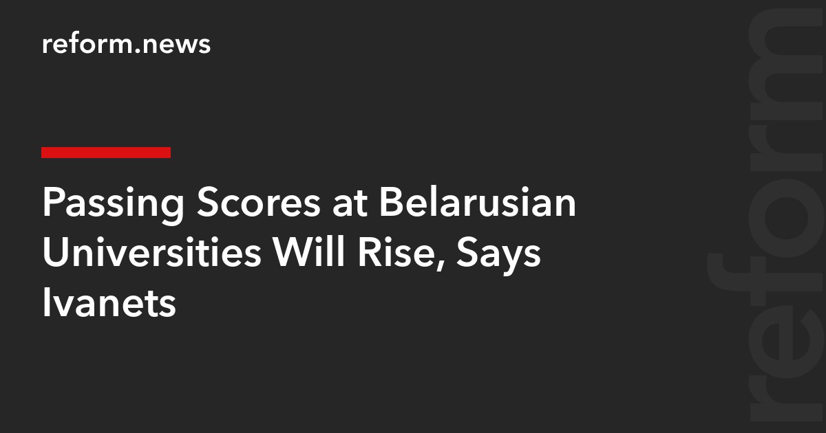 Passing Scores at Belarusian Universities Will Rise, Says Ivanets