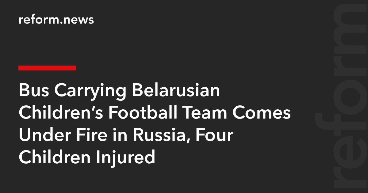 Bus Carrying Belarusian Children’s Football Team Comes Under Fire in Russia, Four Children Injured