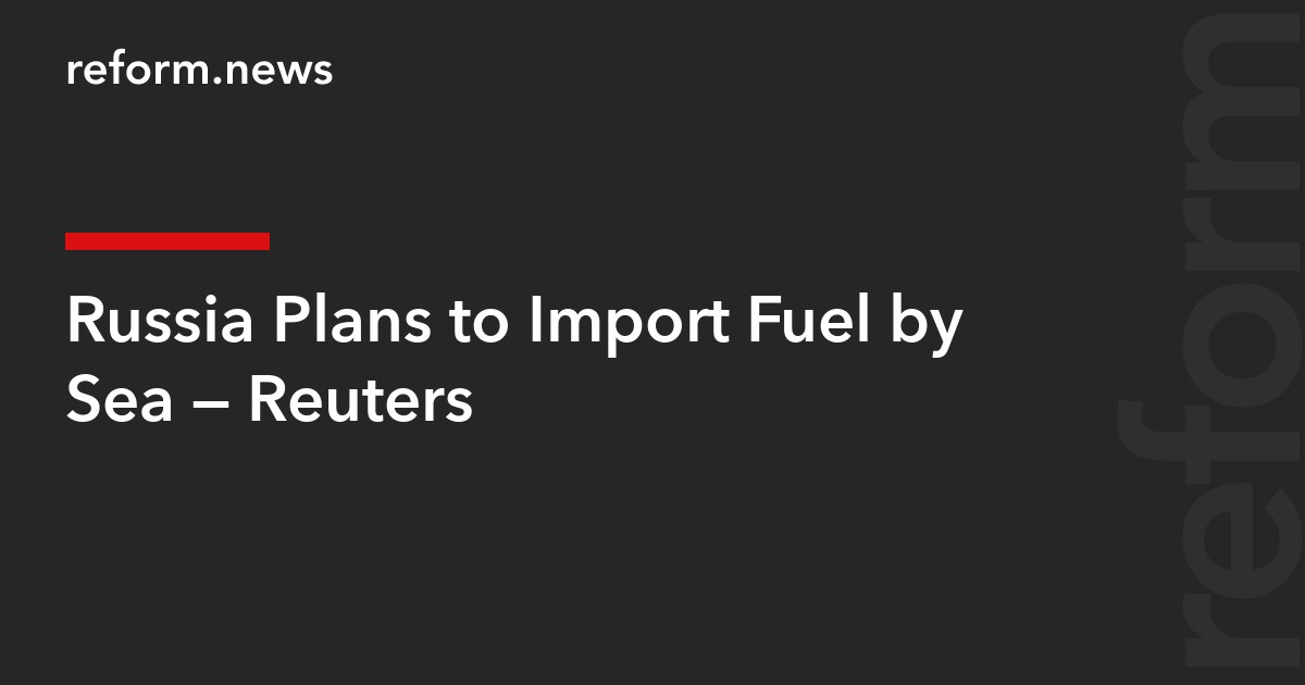 Russia Plans to Import Fuel by Sea — Reuters