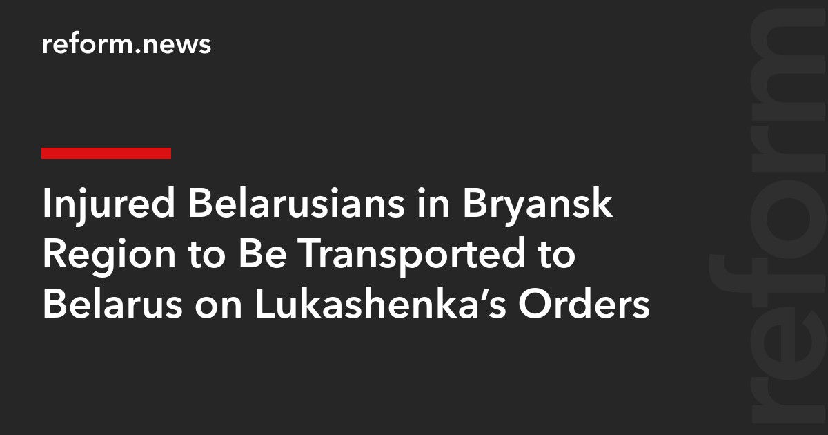 Injured Belarusians in Bryansk Region to Be Transported to Belarus on Lukashenka’s Orders