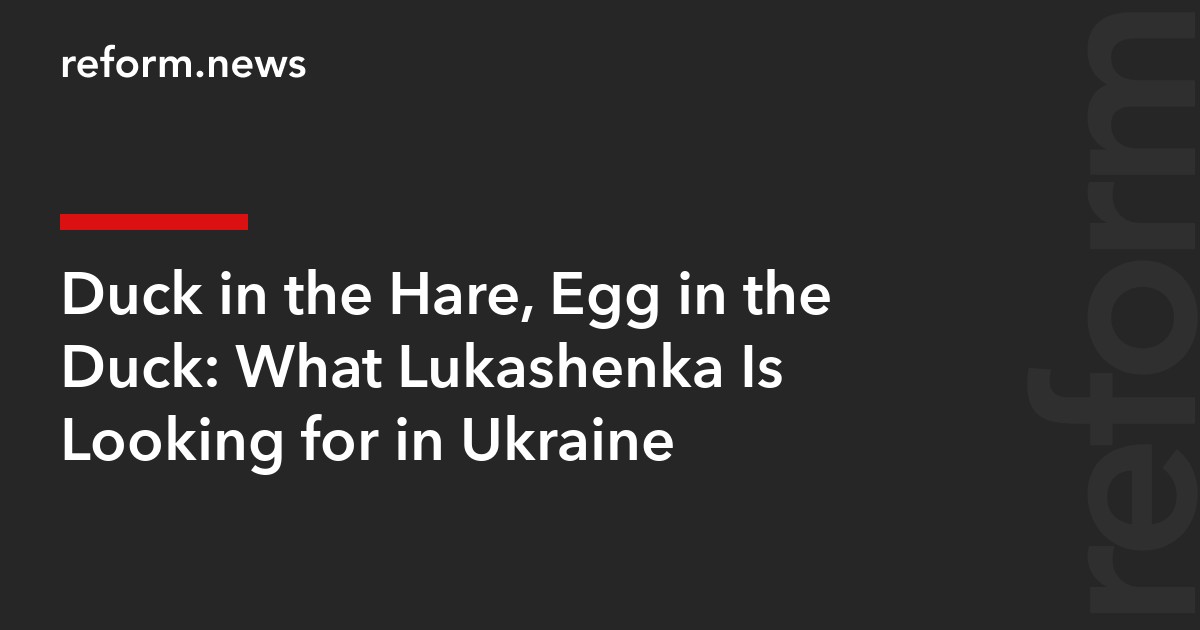 Duck in the Hare, Egg in the Duck: What Lukashenka Is Looking for in Ukraine