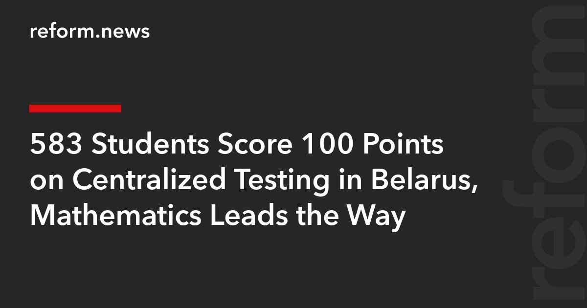 583 Students Score 100 Points on Centralized Testing in Belarus, Mathematics Leads the Way