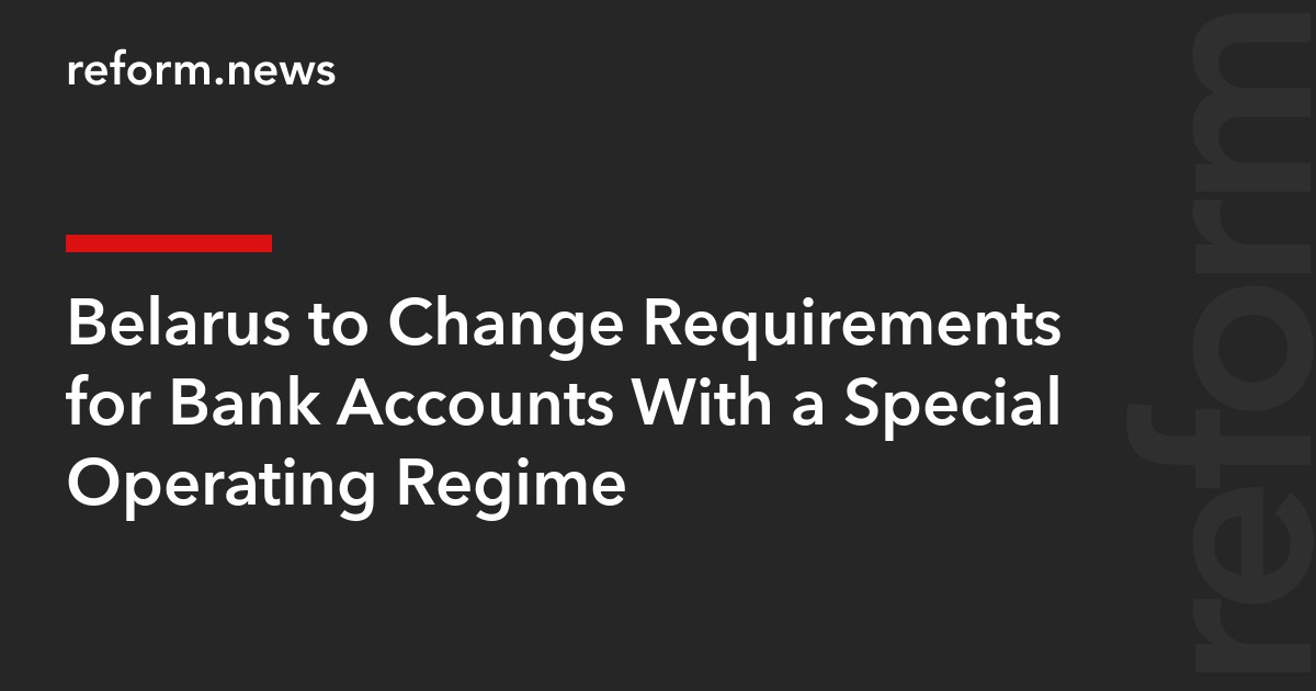 Belarus to Change Requirements for Bank Accounts With a Special Operating Regime