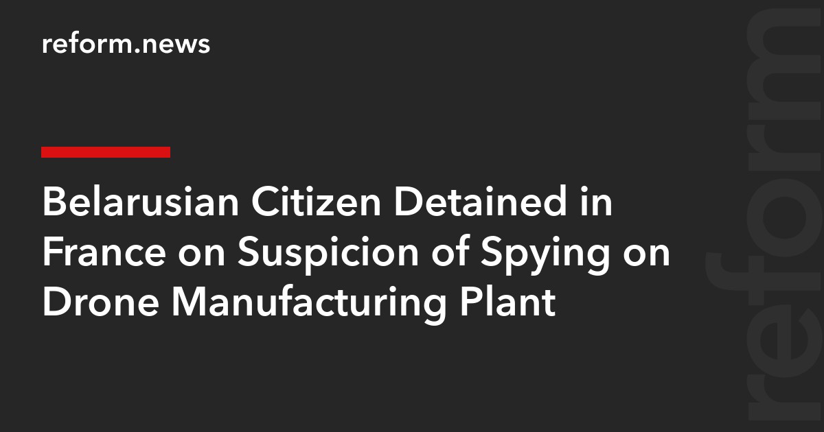 Belarusian Citizen Detained in France on Suspicion of Spying on Drone Manufacturing Plant
