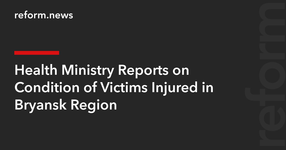 Health Ministry Reports on Condition of Victims Injured in Bryansk Region