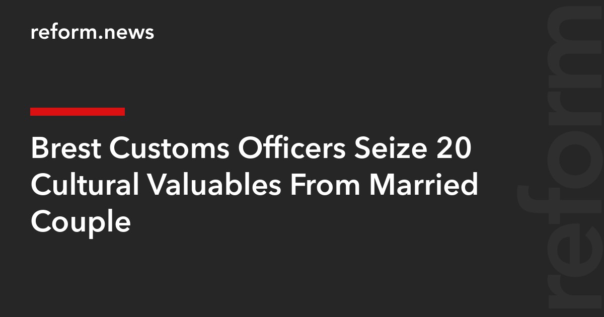 Brest Customs Officers Seize 20 Cultural Valuables From Married Couple