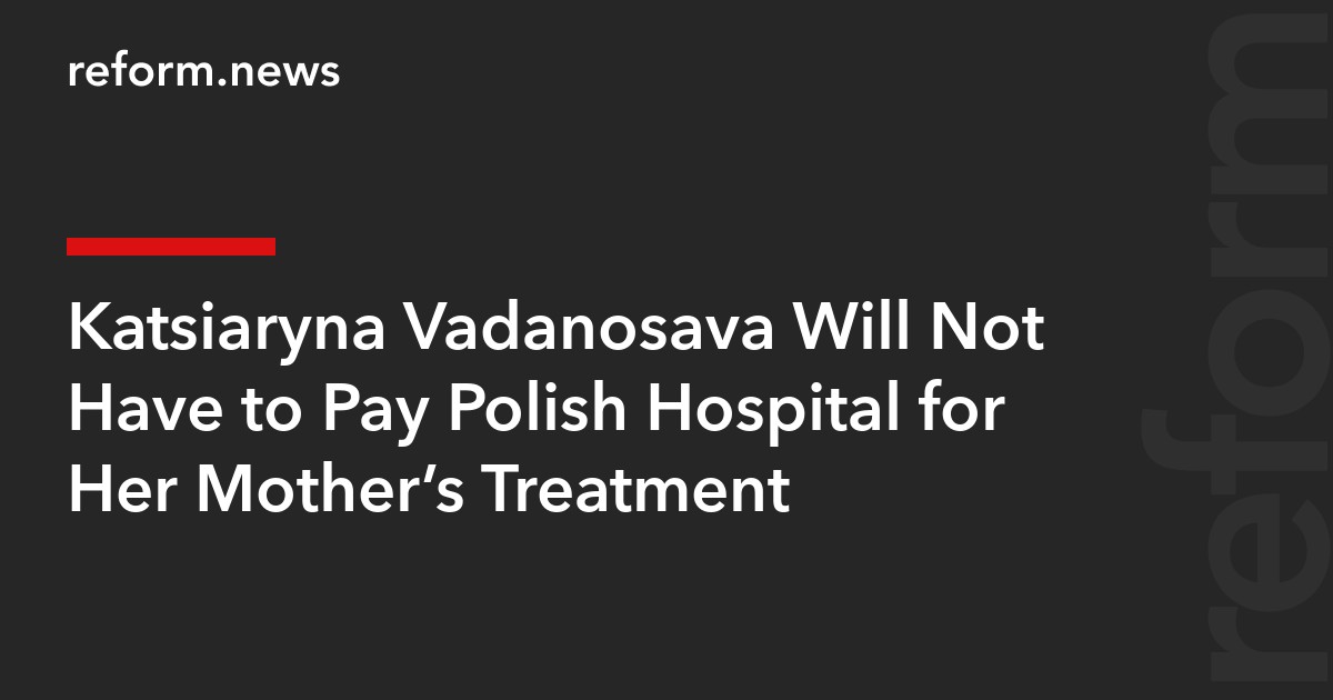 Katsiaryna Vadanosava Will Not Have to Pay Polish Hospital for Her Mother’s Treatment