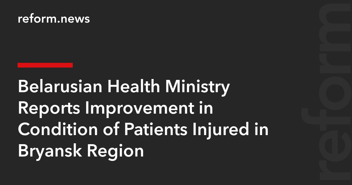Belarusian Health Ministry Reports Improvement in Condition of Patients Injured in Bryansk Region