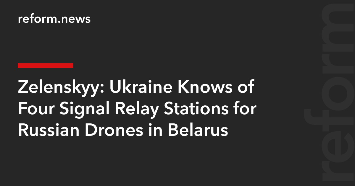 Zelenskyy: Ukraine Knows of Four Signal Relay Stations for Russian Drones in Belarus