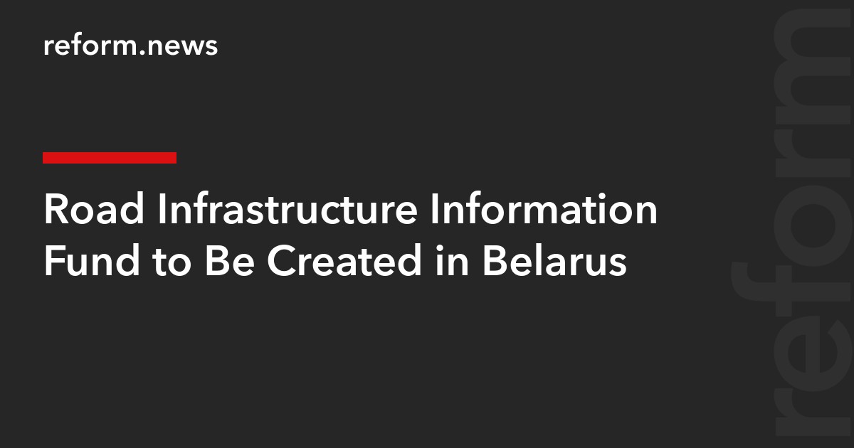 Road Infrastructure Information Fund to Be Created in Belarus
