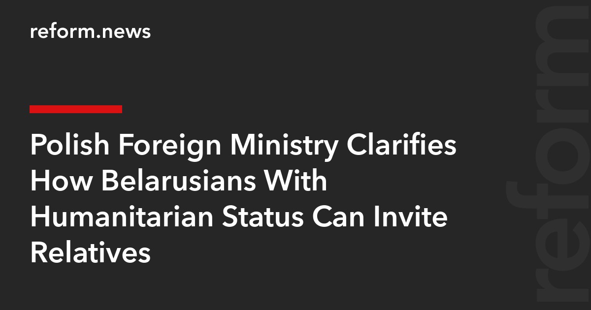 Polish Foreign Ministry Clarifies How Belarusians With Humanitarian Status Can Invite Relatives