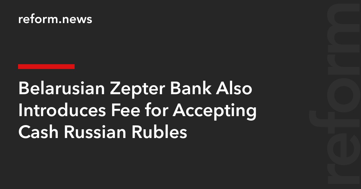 Belarusian Zepter Bank Also Introduces Fee for Accepting Cash Russian Rubles