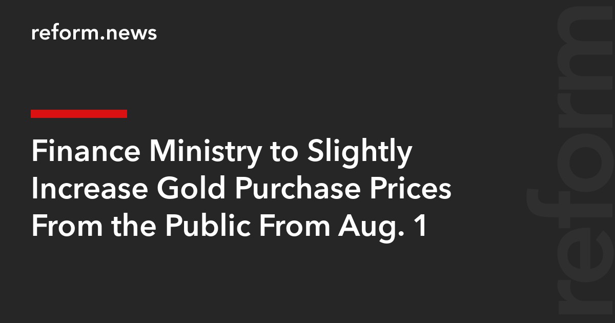 Finance Ministry to Slightly Increase Gold Purchase Prices From the Public From Aug. 1