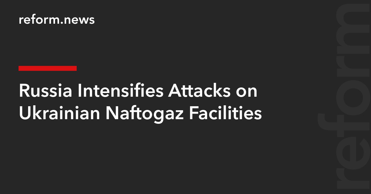 Russia Intensifies Attacks on Ukrainian Naftogaz Facilities