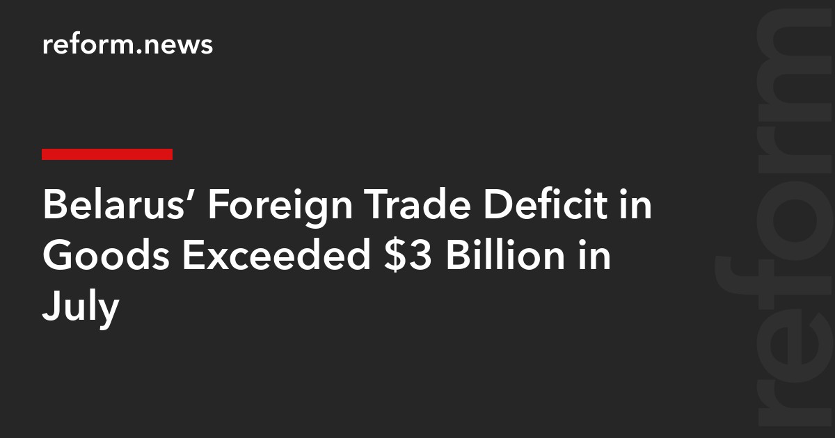 Belarus’ Foreign Trade Deficit in Goods Exceeded $3 Billion in July