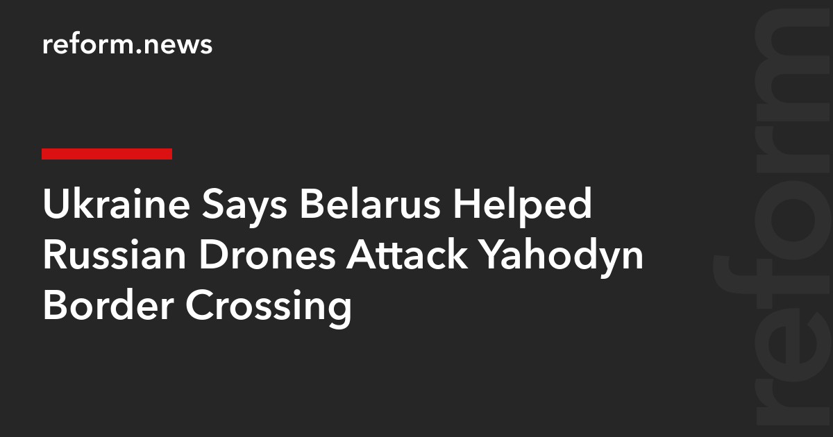 Ukraine Says Belarus Helped Russian Drones Attack Yahodyn Border Crossing
