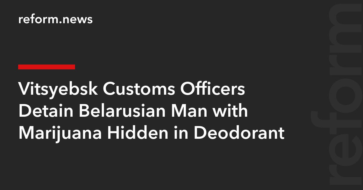 Vitsyebsk Customs Officers Detain Belarusian Man with Marijuana Hidden in Deodorant