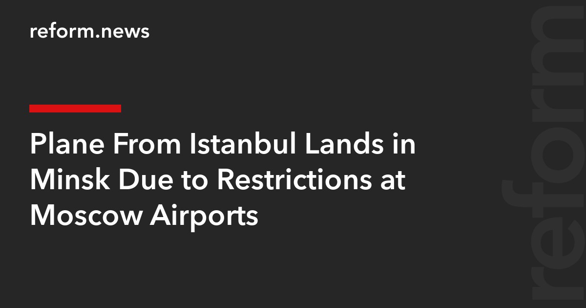Plane From Istanbul Lands in Minsk Due to Restrictions at Moscow Airports