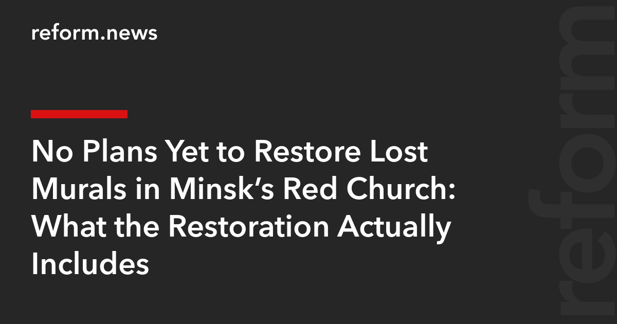 No Plans Yet to Restore Lost Murals in Minsk’s Red Church: What the Restoration Actually Includes