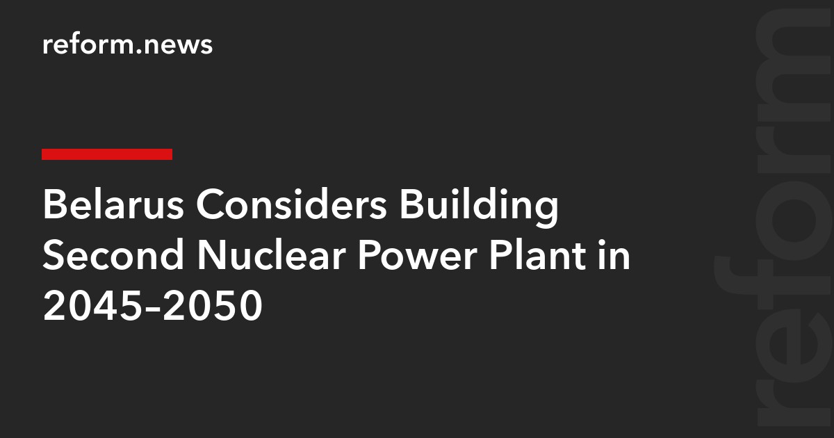 Belarus Considers Building Second Nuclear Power Plant in 2045–2050